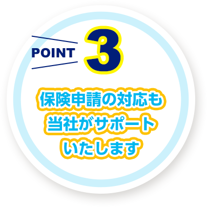 保険申請の対応も 当社がサポート いたします